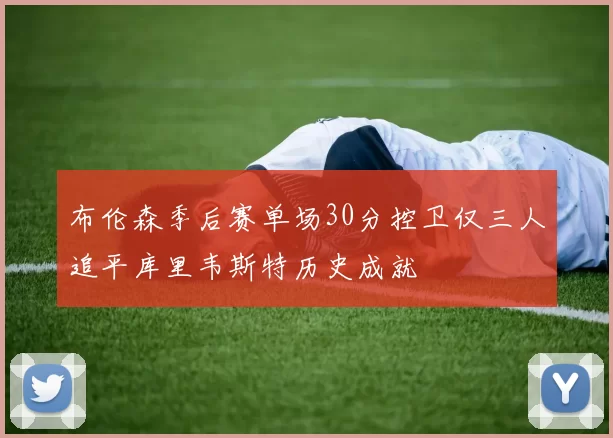 布伦森季后赛单场30分控卫仅三人追平库里韦斯特历史成就