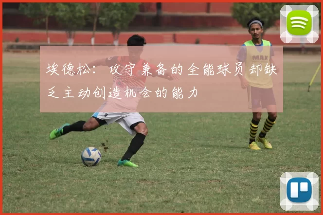 埃德松：攻守兼备的全能球员却缺乏主动创造机会的能力
