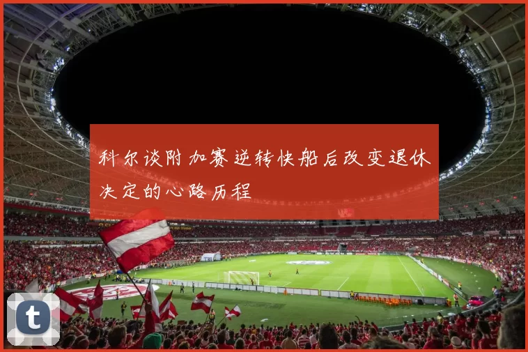 科尔谈附加赛逆转快船后改变退休决定的心路历程