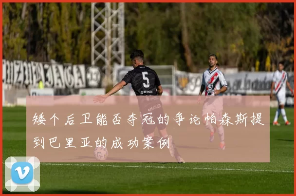 矮个后卫能否夺冠的争论帕森斯提到巴里亚的成功案例